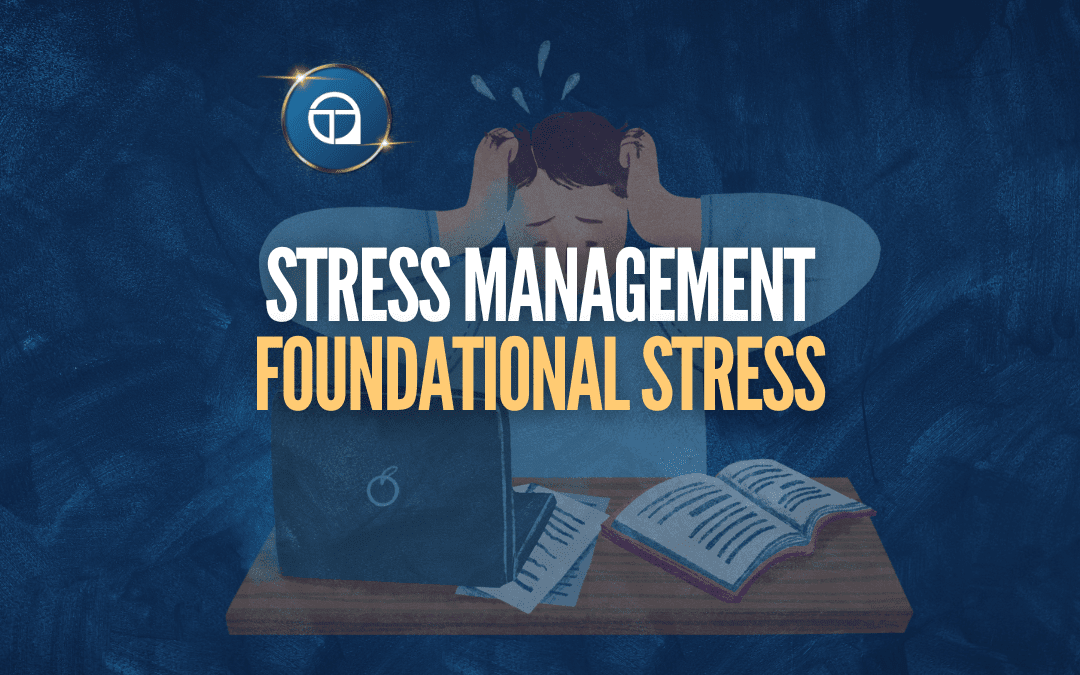 Foundational Stress Management (How To Manage Your Stress)