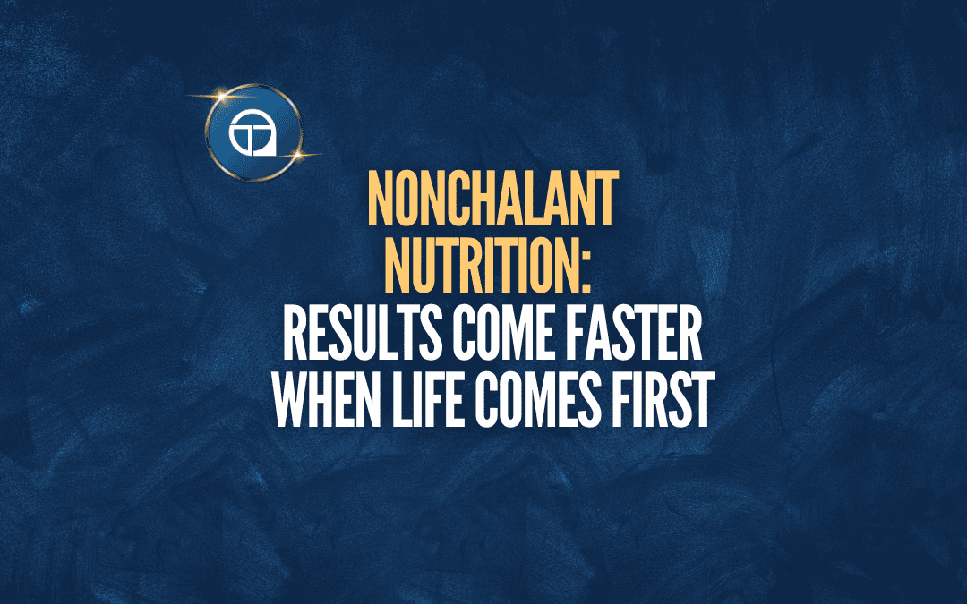 Nonchalant Nutrition: Results Come Faster When Life Comes First